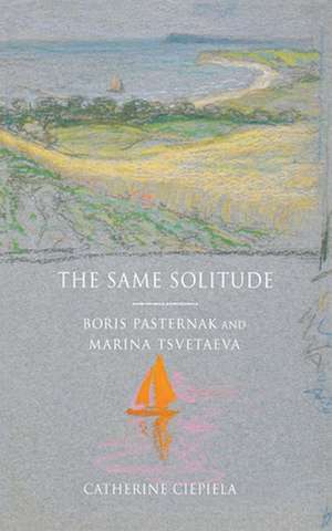 The Same Solitude – Boris Pasternak and Marina Tsvetaeva de Catherine Ciepiela