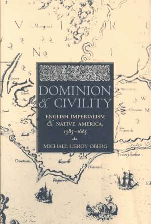 Dominion and Civility – English Imperialism, Native America, and the First American Frontiers, 1585–1685 de Michael Leroy Oberg