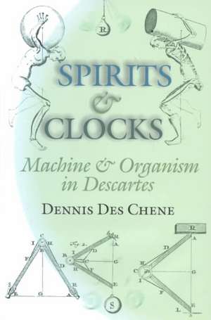 Spirits and Clocks – Machine and Organism in Descartes de Dennis Des Chene