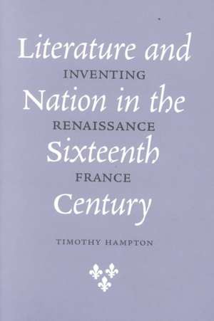 Literature and Nation in the Sixteenth Century – Inventing Renaissance France de Timothy Hampton