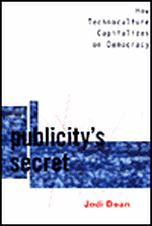 Publicity`s Secret – How Technoculture Capitalizes on Democracy de Jodi Dean