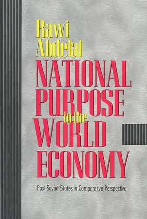 National Purpose in the World Economy – Post–Soviet States in Comparative Perspective de Rawi Abdelal