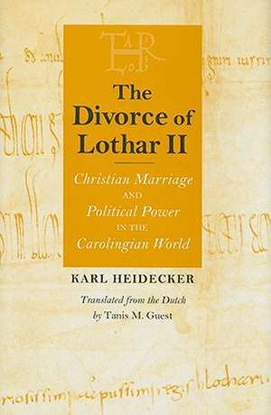 The Divorce of Lothar II – Christian Marriage and Political Power in the Carolingian World de Karl J. Heidecker