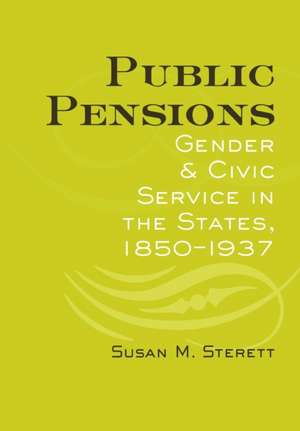 Public Pensions – Gender and Civic Service in the States, 1850–1937 de Susan M. Sterett