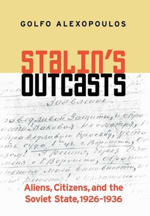 Stalin`s Outcasts – Aliens, Citizens, and the Soviet State, 1926–1936 de Golfo Alexopoulos