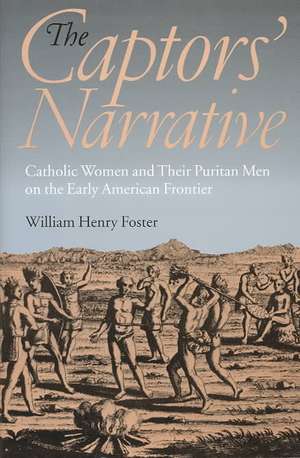 The Captors` Narrative – Catholic Women and Their Puritan Men on the Early American Frontier de William Henry Foster