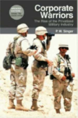 Corporate Warriors – The Rise of the Privatized Military Industry de P. W. Singer