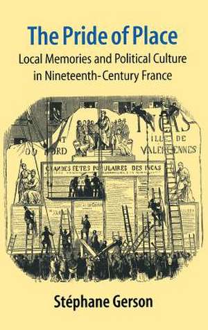 The Pride of Place – Local Memories and Political Culture in Modern France de Stephane Gerson