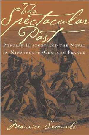 The Spectacular Past – Popular History and the Novel in Nineteenth–Century France de Maurice Samuels