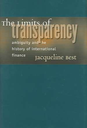 The Limits of Transparency – Ambiguity and the History of International Finance de Jacqueline Best