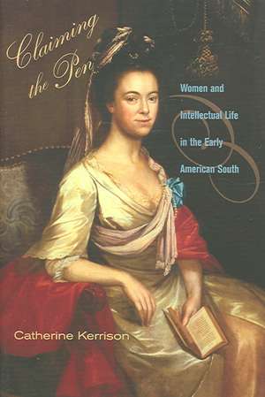 Claiming the Pen – Women and Intellectual Life in the Early American South de Catherine Kerrison