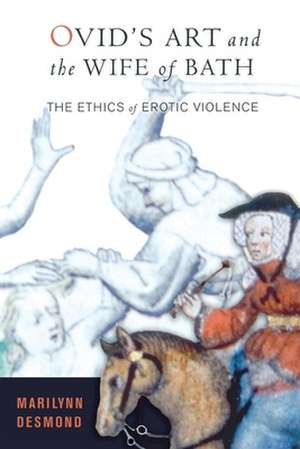 Ovid`s Art and the Wife of Bath – The Ethics of Erotic Violence de Marilynn Desmond