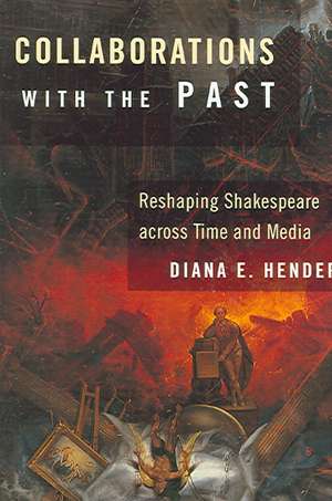 Collaborations with the Past – Reshaping Shakespeare across Time and Media de Diana E. Henderson