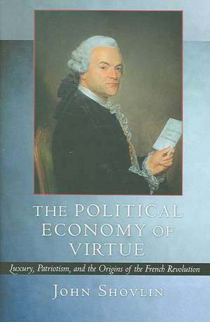 The Political Economy of Virtue – Luxury, Patriotism, and the Origins of the French Revolution de John Shovlin