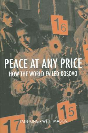 Peace at Any Price: How the World Failed Kosovo de Iain King