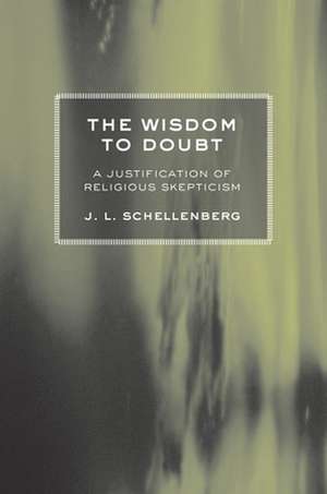 The Wisdom to Doubt – A Justification of Religious Skepticism de J. L. Schellenberg