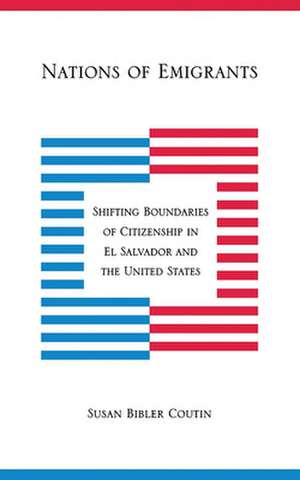 Nations of Emigrants – Shifting Boundaries of Citizenship in El Salvador and the United States de Susan Bibler Coutin