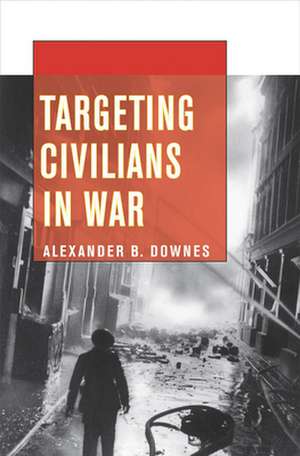 Targeting Civilians in War de Alexander B. Downes