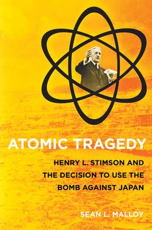 Atomic Tragedy – Henry L. Stimson and the Decision to Use the Bomb against Japan de Sean L. Malloy