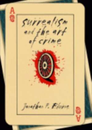 Surrealism and the Art of Crime de Jonathan P. Eburne