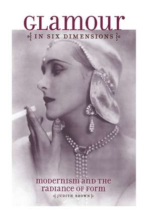 Glamour in Six Dimensions – Modernism and the Radiance of Form de Judith Brown