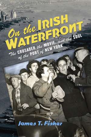 On the Irish Waterfront – The Crusader, the Movie, and the Soul of the Port of New York de James T. Fisher