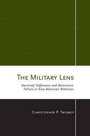 The Military Lens – Doctrinal Difference and Deterrence Failure in Sino–American Relations de Christopher P. Twomey