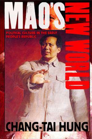 Mao`s New World – Political Culture in the Early People`s Republic de Chang–tai Hung