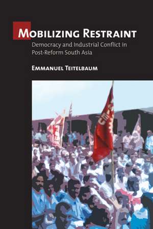 Mobilizing Restraint – Democracy and Industrial Conflict in Post–Reform South Asia de Emmanuel Teitelbaum