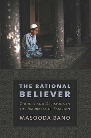 The Rational Believer – Choices and Decisions in the Madrasas of Pakistan de Masooda Bano