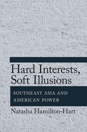 Hard Interests, Soft Illusions – Southeast Asia and American Power de Natasha Hamilton–hart