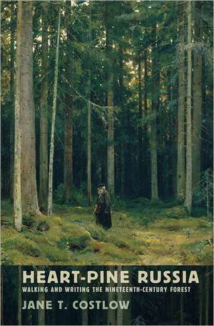 Heart–Pine Russia – Walking and Writing the Nineteenth–Century Forest de Jane T. Costlow