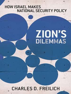 Zion`s Dilemmas – How Israel Makes National Security Policy de Charles D. Freilich