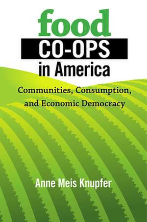 Food Co–ops in America – Communities, Consumption, and Economic Democracy de Anne Meis Knupfer