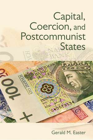 Capital, Coercion, and Postcommunist States de Gerald Easter