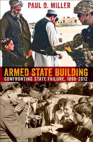 Armed State Building – Confronting State Failure, 1898–2012 de Paul D. Miller