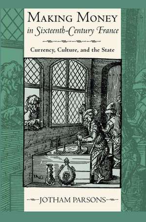 Making Money in Sixteenth–Century France – Currency, Culture, and the State de Jotham Parsons