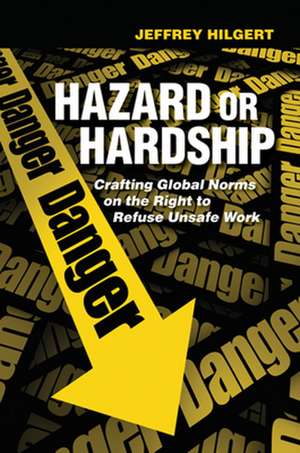 Hazard or Hardship – Crafting Global Norms on the Right to Refuse Unsafe Work de Jeffrey Hilgert