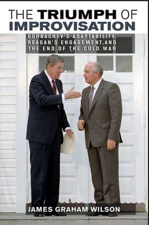 The Triumph of Improvisation – Gorbachev`s Adaptability, Reagan`s Engagement, and the End of the Cold War de James G. Wilson