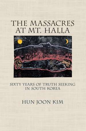 The Massacres at Mt. Halla – Sixty Years of Truth Seeking in South Korea de Hun Joon Kim