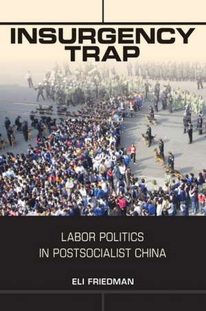 Insurgency Trap – Labor Politics in Postsocialist China de Eli Friedman