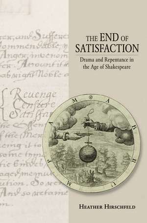 The End of Satisfaction – Drama and Repentance in the Age of Shakespeare de Heather Hirschfeld