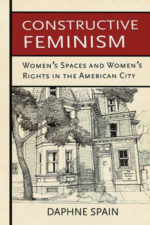 Constructive Feminism – Women`s Spaces and Women`s Rights in the American City de Daphne Spain