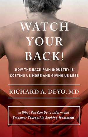 Watch Your Back! – How the Back Pain Industry Is Costing Us More and Giving Us Less – and What You Can Do to Inform and Empower Yourself in Seeking T de Richard A. Deyo