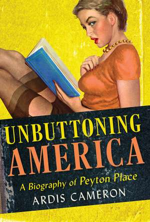 Unbuttoning America – A Biography of "Peyton Place" de Ardis Cameron