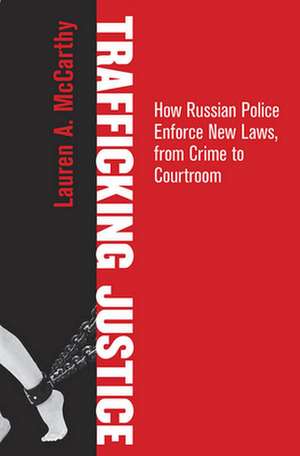 Trafficking Justice – How Russian Police Enforce New Laws, from Crime to Courtroom de Lauren A. Mccarthy