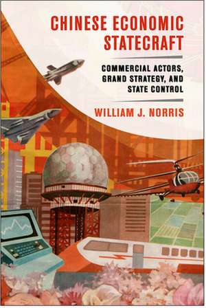 Chinese Economic Statecraft – Commercial Actors, Grand Strategy, and State Control de William J. Norris