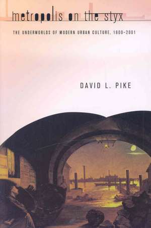 Metropolis on the Styx – The Underworlds of Modern Urban Culture, 1800–2001 de David L. Pike