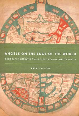 Angels on the Edge of the World – Geography, Literature, and English Community, 1000–1534 de Kathy Lavezzo