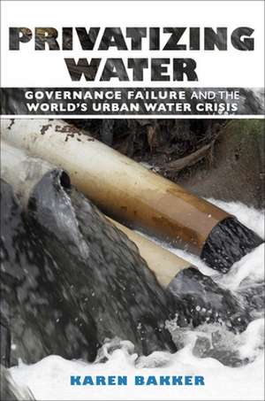 Privatizing Water – Governance Failure and the World`s Urban Water Crisis de Karen Bakker